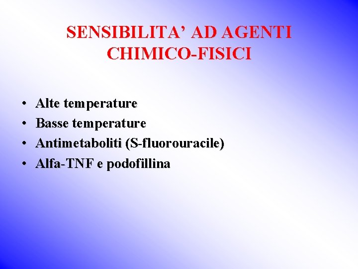 SENSIBILITA’ AD AGENTI CHIMICO-FISICI • • Alte temperature Basse temperature Antimetaboliti (S-fluorouracile) Alfa-TNF e