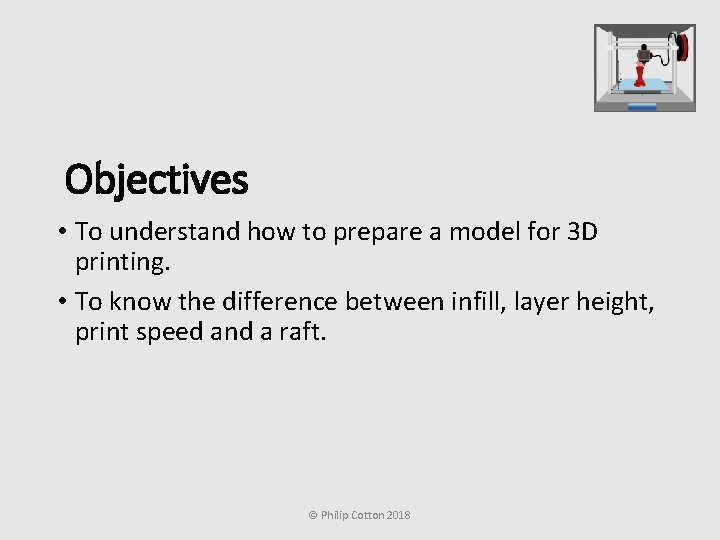 Objectives • To understand how to prepare a model for 3 D printing. •