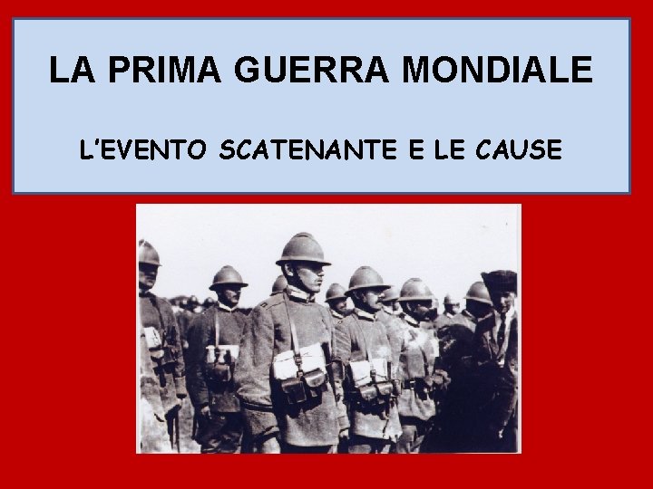 LA PRIMA GUERRA MONDIALE L’EVENTO SCATENANTE E LE CAUSE 