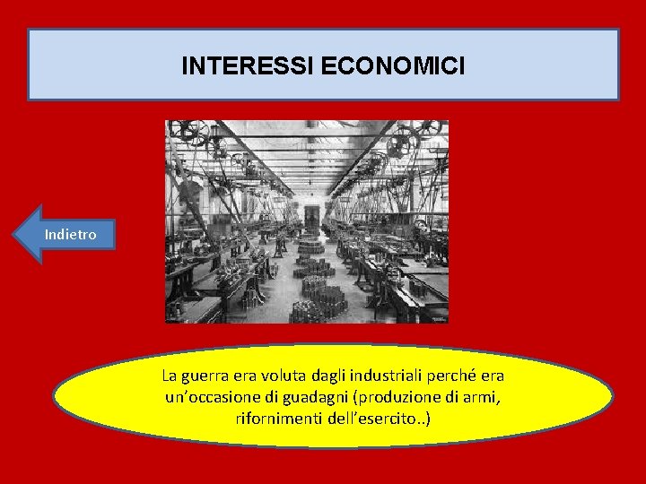 INTERESSI ECONOMICI Indietro La guerra era voluta dagli industriali perché era un’occasione di guadagni