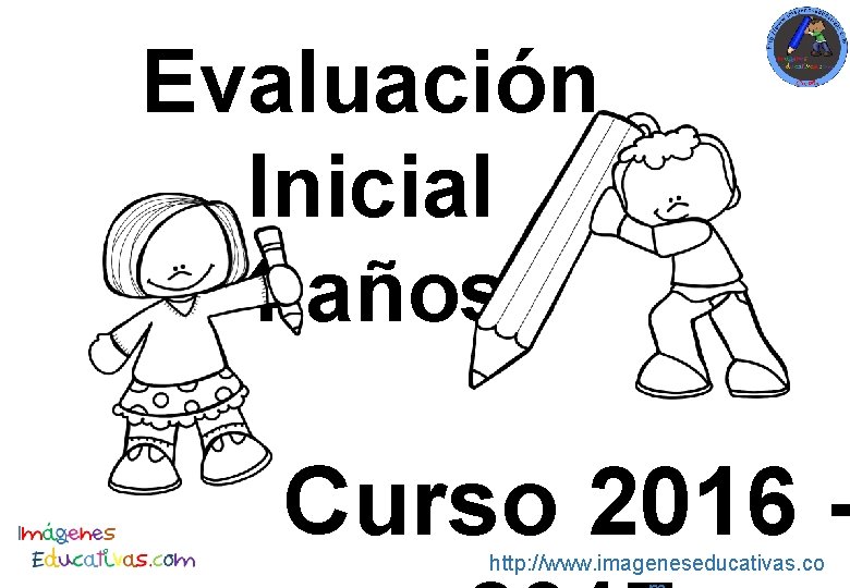 Evaluación Inicial 4 años Curso 2016 http: //www. imageneseducativas. co 