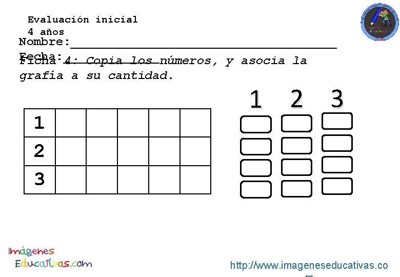 Evaluación inicial 4 años Nombre: __________________ Fecha: _______ Ficha 4: Copia los números, y