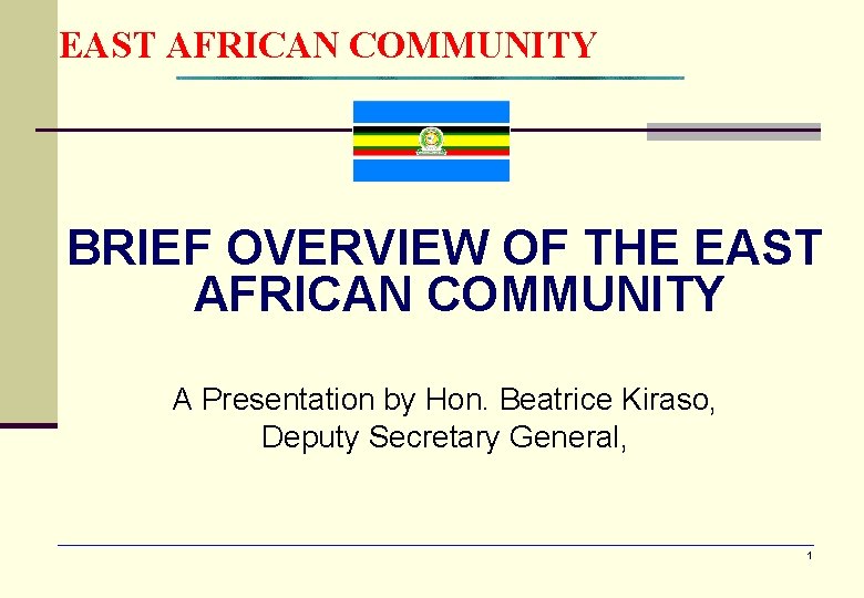 EAST AFRICAN COMMUNITY BRIEF OVERVIEW OF THE EAST AFRICAN COMMUNITY A Presentation by Hon.