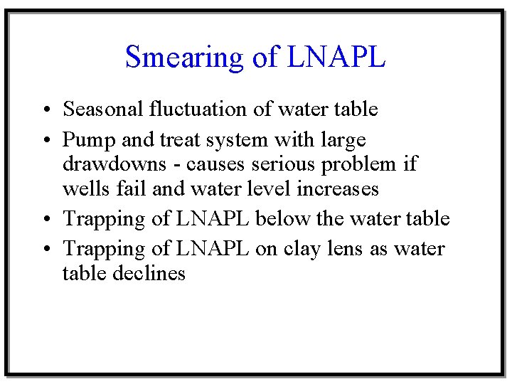 Smearing of LNAPL • Seasonal fluctuation of water table • Pump and treat system