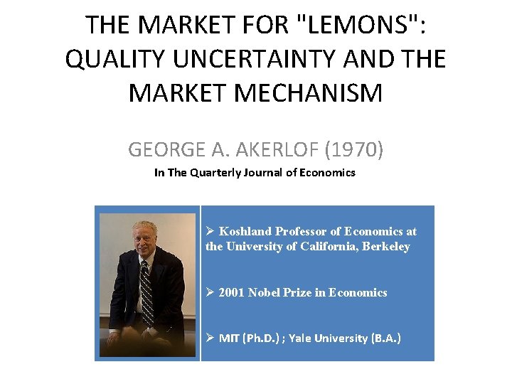 THE MARKET FOR "LEMONS": QUALITY UNCERTAINTY AND THE MARKET MECHANISM GEORGE A. AKERLOF (1970) THE MARKET FOR "LEMONS": QUALITY UNCERTAINTY AND THE MARKET MECHANISM GEORGE A. AKERLOF (1970)
