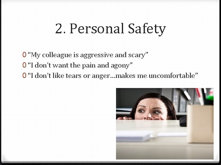 2. Personal Safety 0 “My colleague is aggressive and scary” 0 “I don’t want