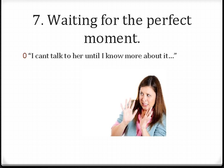 7. Waiting for the perfect moment. 0 “I cant talk to her until I