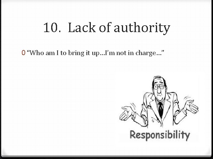 10. Lack of authority 0 “Who am I to bring it up…I’m not in