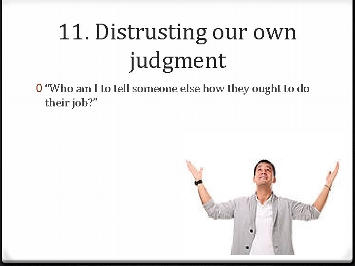 11. Distrusting our own judgment 0 “Who am I to tell someone else how