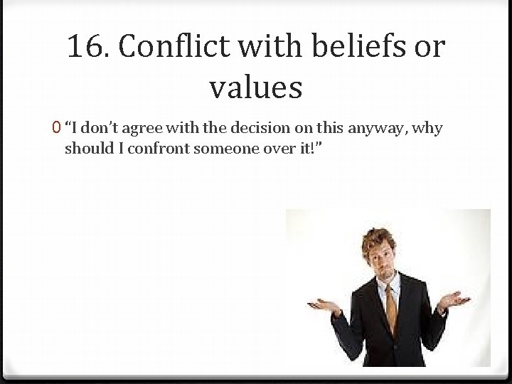 16. Conflict with beliefs or values 0 “I don’t agree with the decision on