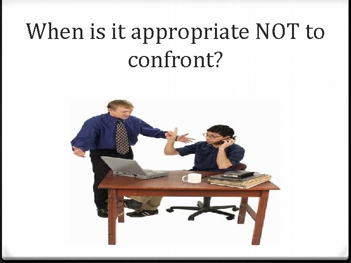 When is it appropriate NOT to confront? 