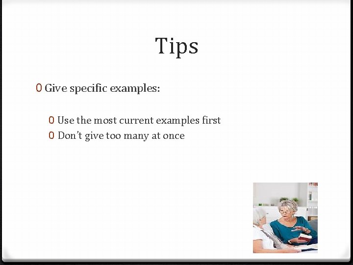 Tips 0 Give specific examples: 0 Use the most current examples first 0 Don’t