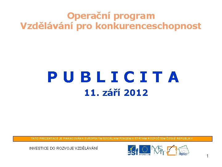 Operační program Vzdělávání pro konkurenceschopnost PUBLICITA 11. září 2012 TATO PREZENTACE JE FINANCOVÁNA EVROPSKÝM