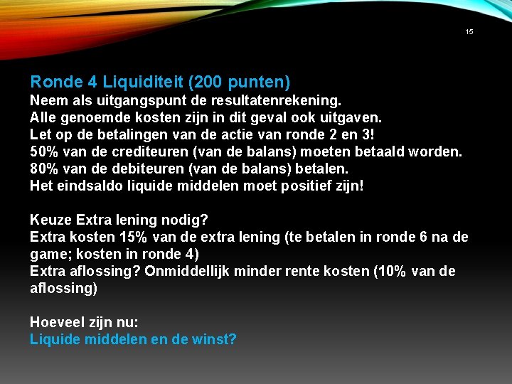 15 Ronde 4 Liquiditeit (200 punten) Neem als uitgangspunt de resultatenrekening. Alle genoemde kosten