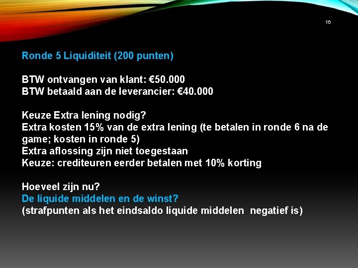 16 Ronde 5 Liquiditeit (200 punten) BTW ontvangen van klant: € 50. 000 BTW