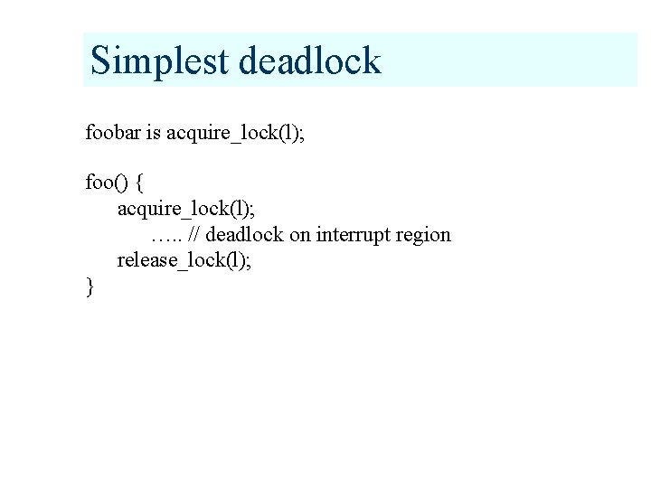 Simplest deadlock foobar is acquire_lock(l); foo() { acquire_lock(l); …. . // deadlock on interrupt