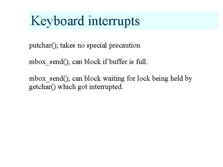 Keyboard interrupts putchar(); takes no special precaution mbox_send(); can block if buffer is full.