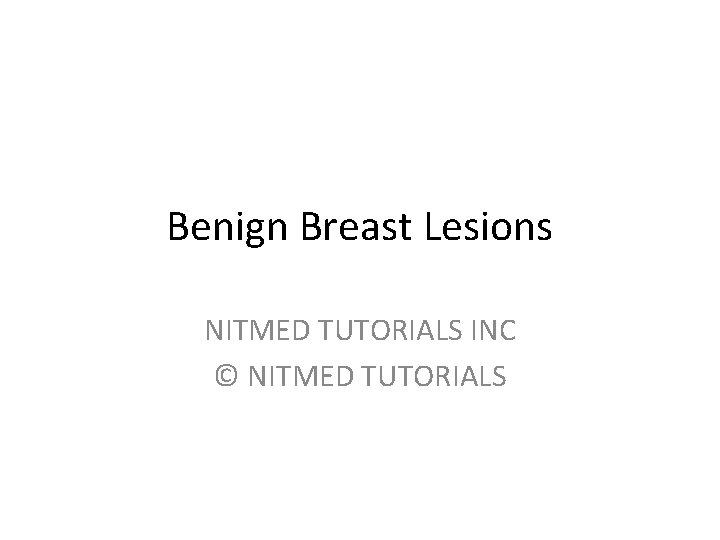 Benign Breast Lesions NITMED TUTORIALS INC © NITMED TUTORIALS 