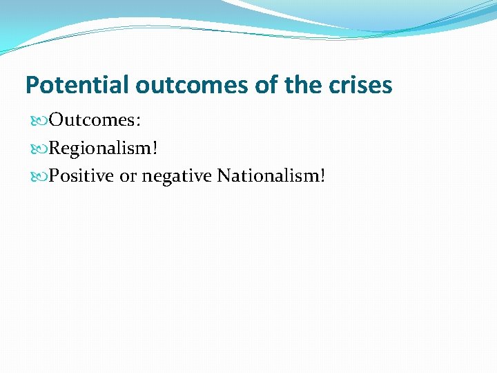 Potential outcomes of the crises Outcomes: Regionalism! Positive or negative Nationalism! 