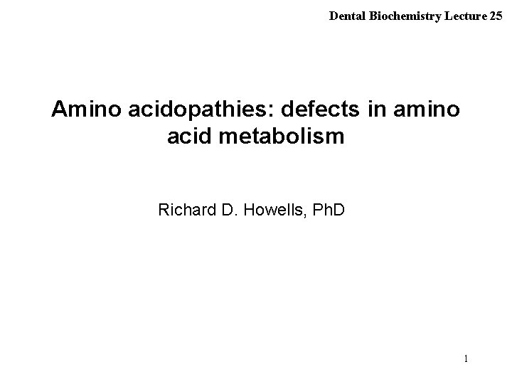 Dental Biochemistry Lecture 25 Amino acidopathies: defects in amino acid metabolism Richard D. Howells,