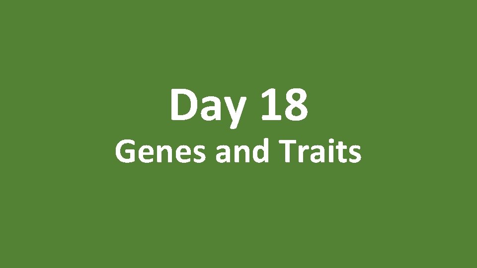 Day 18 Genes and Traits 