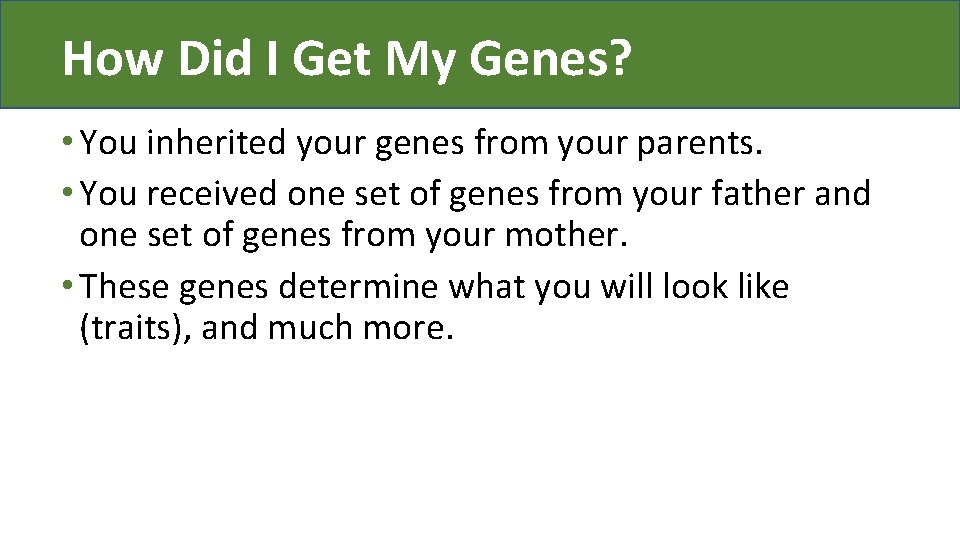 How Did I Get My Genes? • You inherited your genes from your parents.