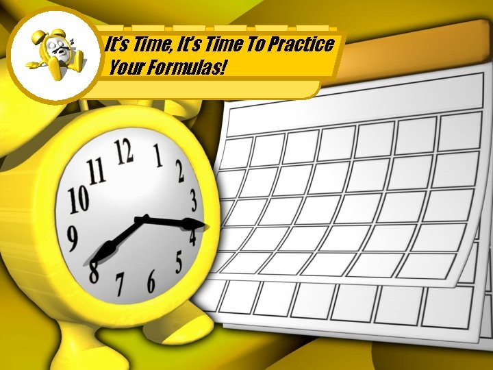 It’s Time, It’s Time To Practice Your Formulas! 