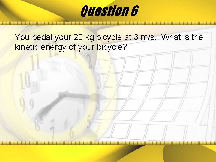 Question 6 You pedal your 20 kg bicycle at 3 m/s. What is the