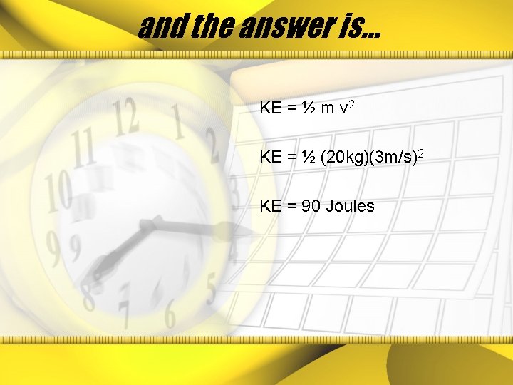 and the answer is… KE = ½ m v 2 KE = ½ (20