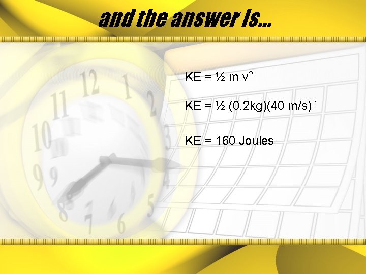 and the answer is… KE = ½ m v 2 KE = ½ (0.