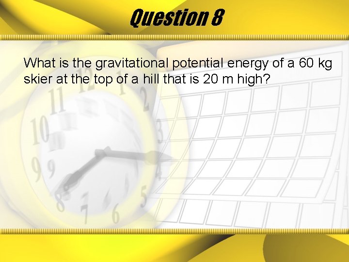 Question 8 What is the gravitational potential energy of a 60 kg skier at