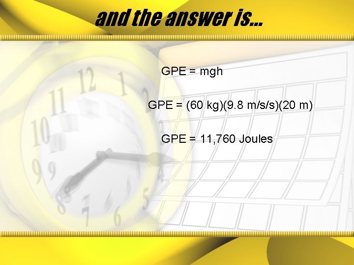 and the answer is… GPE = mgh GPE = (60 kg)(9. 8 m/s/s)(20 m)