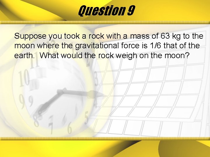 Question 9 Suppose you took a rock with a mass of 63 kg to
