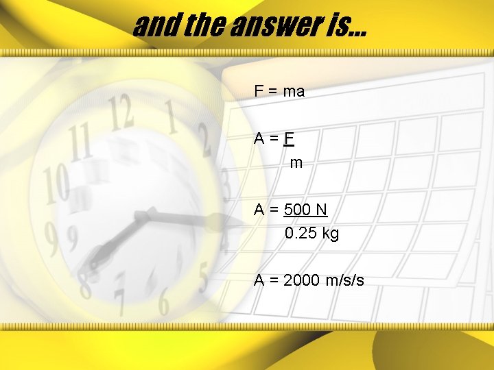 and the answer is… F = ma A=F m A = 500 N 0.