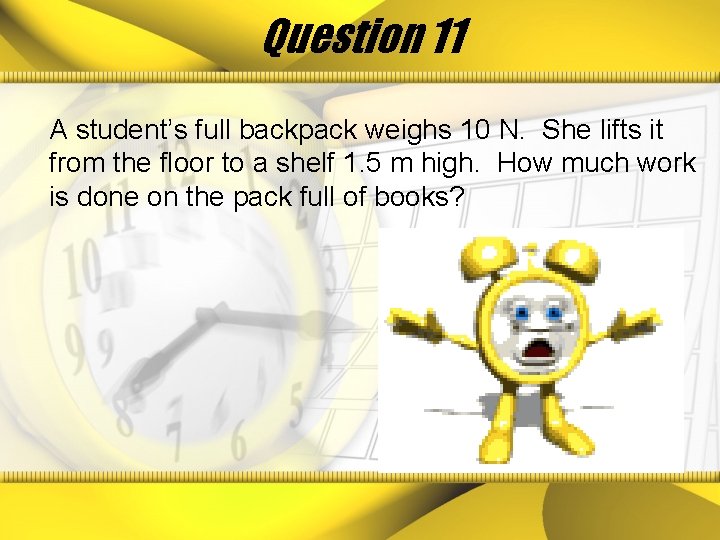 Question 11 A student’s full backpack weighs 10 N. She lifts it from the