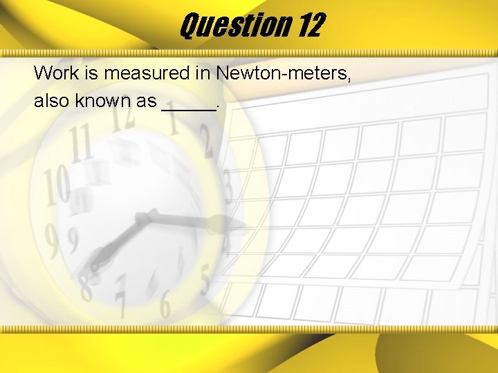 Question 12 Work is measured in Newton-meters, also known as _____. 