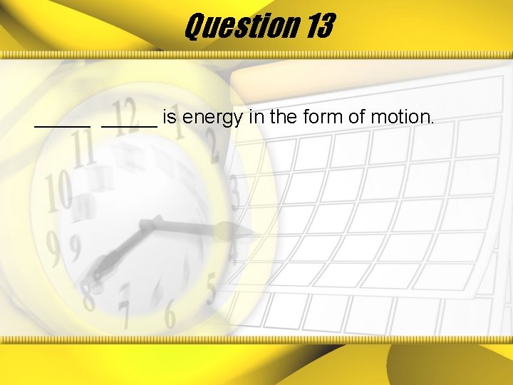 Question 13 _____ is energy in the form of motion. 