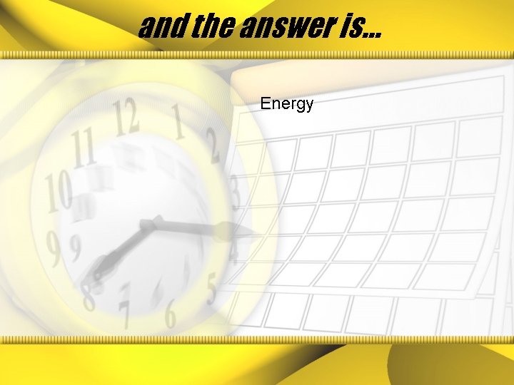 and the answer is… Energy 