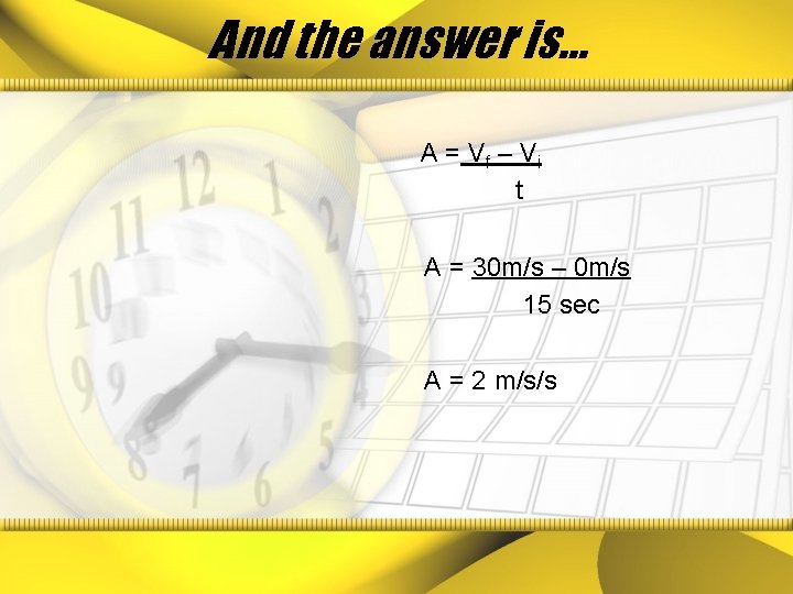 And the answer is… A = Vf – V i t A = 30