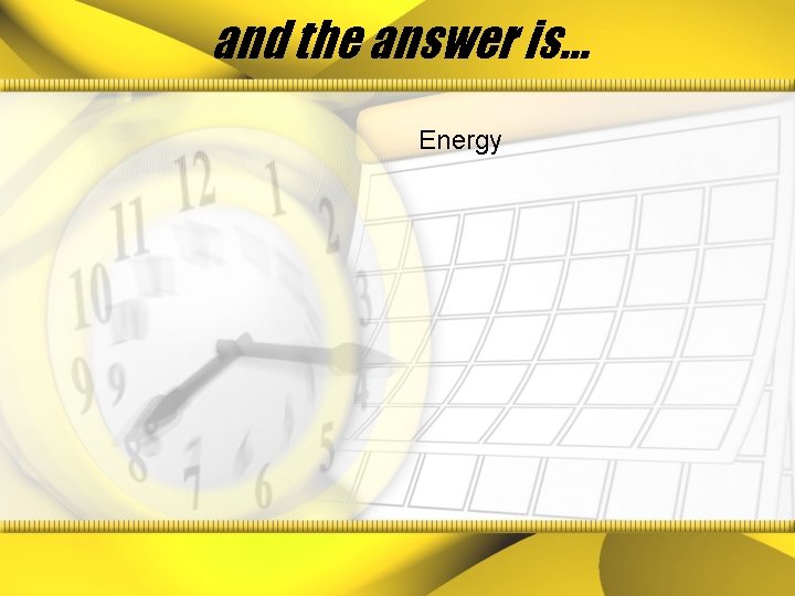 and the answer is… Energy 