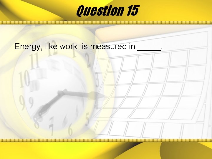 Question 15 Energy, like work, is measured in _____. 