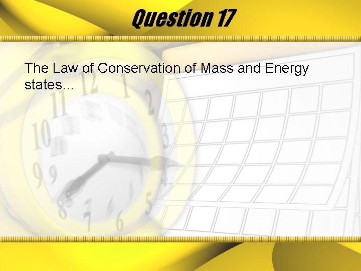 Question 17 The Law of Conservation of Mass and Energy states… 