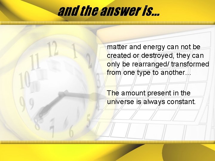 and the answer is… matter and energy can not be created or destroyed, they
