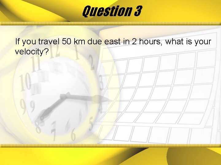 Question 3 If you travel 50 km due east in 2 hours, what is