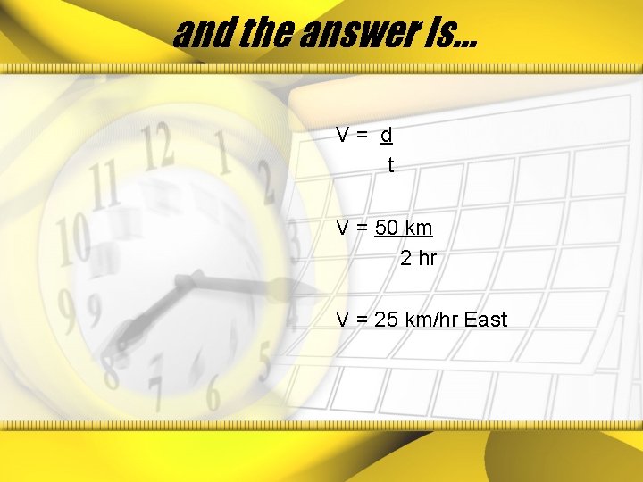 and the answer is… V= d t V = 50 km 2 hr V