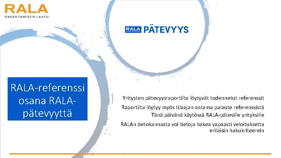 RALA-referenssi osana RALApätevyyttä Yritysten pätevyysraportilta löytyvät todennetut referenssit Raportilta löytyy myös tilaajan antama palaute RALA-referenssi osana RALApätevyyttä Yritysten pätevyysraportilta löytyvät todennetut referenssit Raportilta löytyy myös tilaajan antama palaute