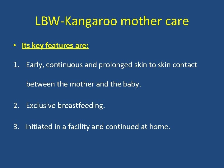 LBW-Kangaroo mother care • Its key features are: 1. Early, continuous and prolonged skin