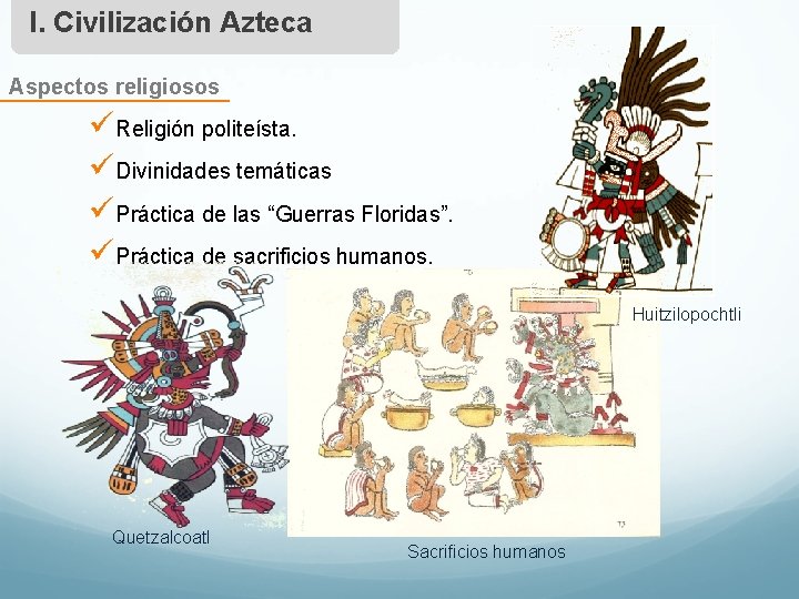 I. Civilización Azteca Aspectos religiosos üReligión politeísta. üDivinidades temáticas üPráctica de las “Guerras Floridas”.