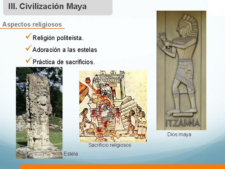 III. Civilización Maya Aspectos religiosos üReligión politeísta. üAdoración a las estelas üPráctica de sacrificios.