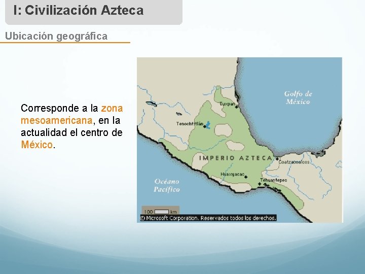I: Civilización Azteca Ubicación geográfica Corresponde a la zona mesoamericana, en la actualidad el